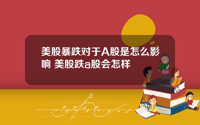 美股暴跌对于A股是怎么影响 美股跌a股会怎样